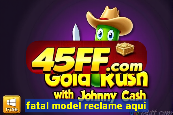 fatal model reclame aqui